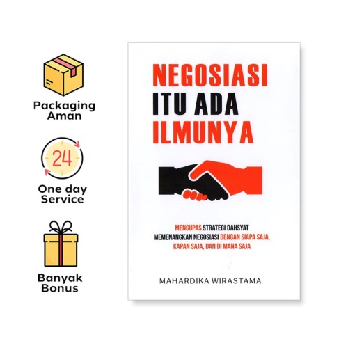 NEGOSIASI ITU ADA ILMUNYA: MENGUPAS STRATEGI DAHSYAT MEMENANGKAN NEGOSIASI DENGAN SIAPA SAJA, KAPAN SAJA, DAN DI MANA SAJA